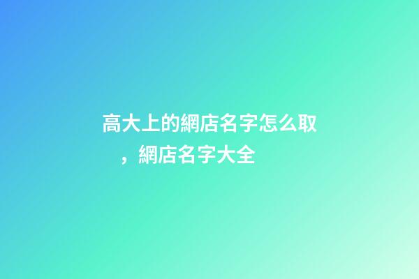 高大上的網店名字怎么取，網店名字大全